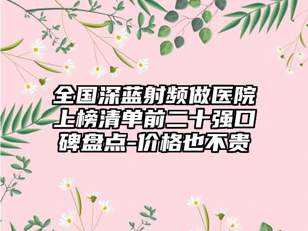 全国深蓝射频做医院上榜清单前二十强口碑盘点-价格也不贵