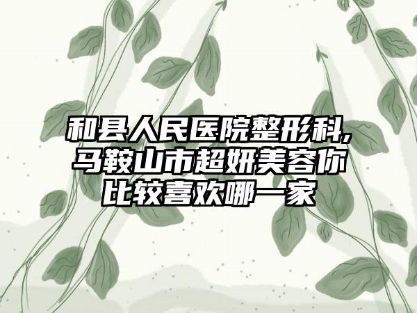 和县人民医院整形科,马鞍山市超妍美容你比较喜欢哪一家