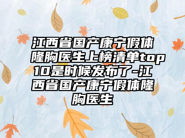 江西省国产康宁假体隆胸医生上榜清单top10是时候发布了-江西省国产康宁假体隆胸医生