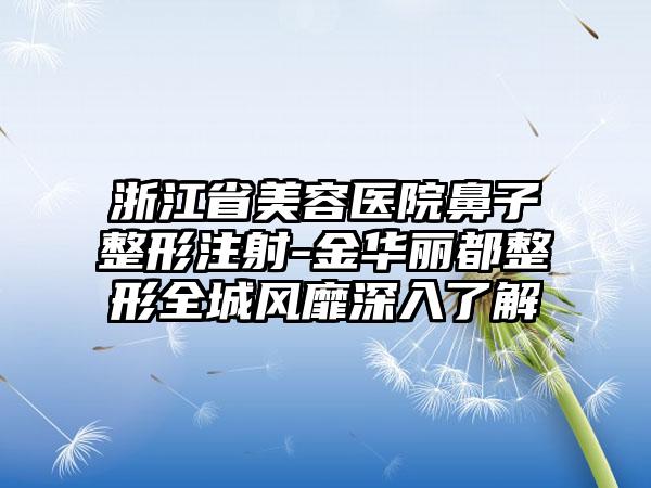 浙江省美容医院鼻子整形注射-金华丽都整形全城风靡深入了解