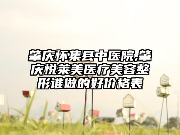 肇庆怀集县中医院,肇庆悦莱美医疗美容整形谁做的好价格表