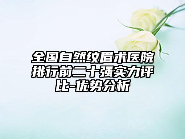 全国自然纹眉术医院排行前二十强实力评比-优势分析