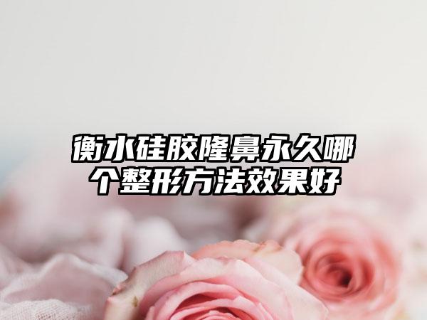 衡水硅胶隆鼻永久哪个整形方法效果好