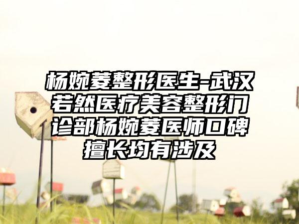 杨婉菱整形医生-武汉若然医疗美容整形门诊部杨婉菱医师口碑擅长均有涉及