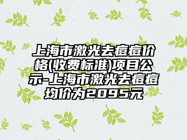 上海市激光去痘痘价格(收费标准)项目公示-上海市激光去痘痘均价为2095元