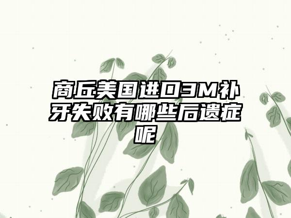 商丘美国进口3M补牙失败有哪些后遗症呢