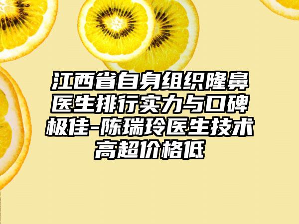 江西省自身组织隆鼻医生排行实力与口碑极佳-陈瑞玲医生技术高超价格低