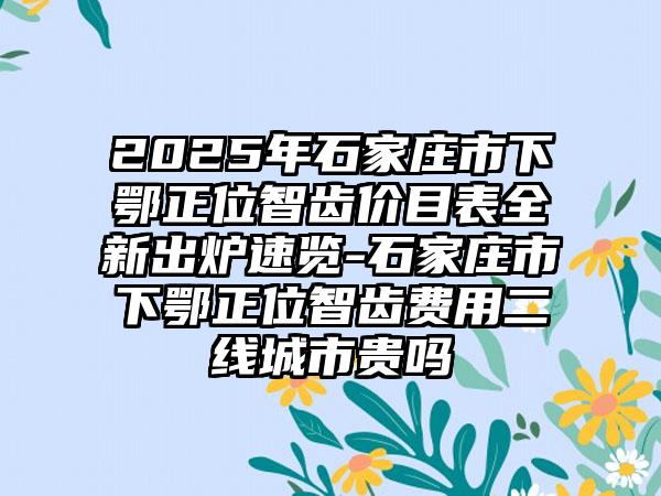 2025年石家庄市下鄂正位智齿价目表全新出炉速览-石家庄市下鄂正位智齿费用二线城市贵吗