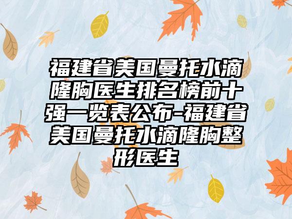 福建省美国曼托水滴隆胸医生排名榜前十强一览表公布-福建省美国曼托水滴隆胸整形医生