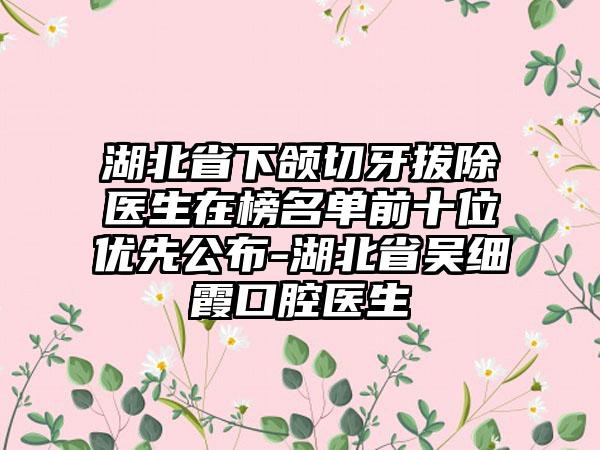 湖北省下颌切牙拔除医生在榜名单前十位优先公布-湖北省吴细霞口腔医生