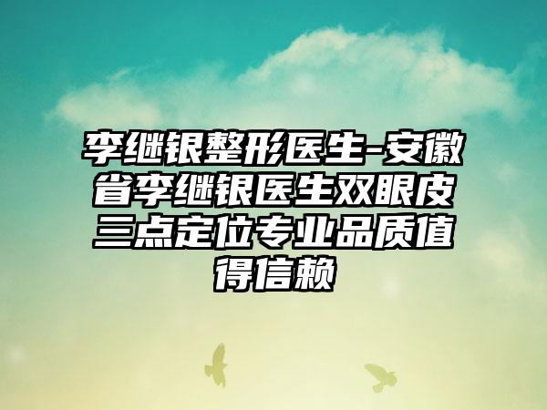 李继银整形医生-安徽省李继银医生双眼皮三点定位专业品质值得信赖