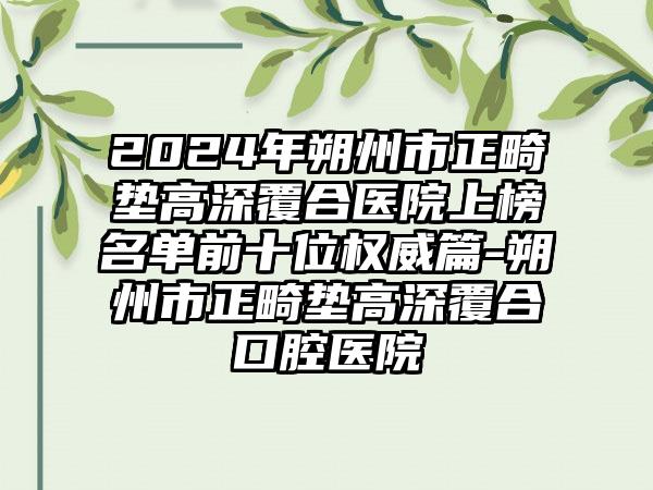 2024年朔州市正畸垫高深覆合医院上榜名单前十位权威篇-朔州市正畸垫高深覆合口腔医院