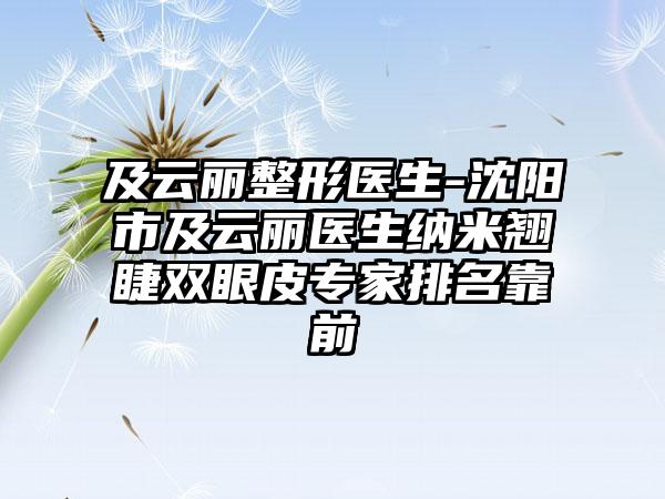 及云丽整形医生-沈阳市及云丽医生纳米翘睫双眼皮专家排名靠前