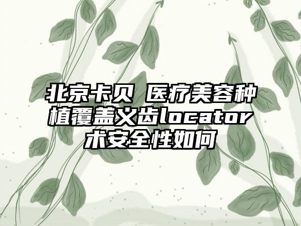 北京卡贝媞医疗美容种植覆盖义齿locator术安全性如何