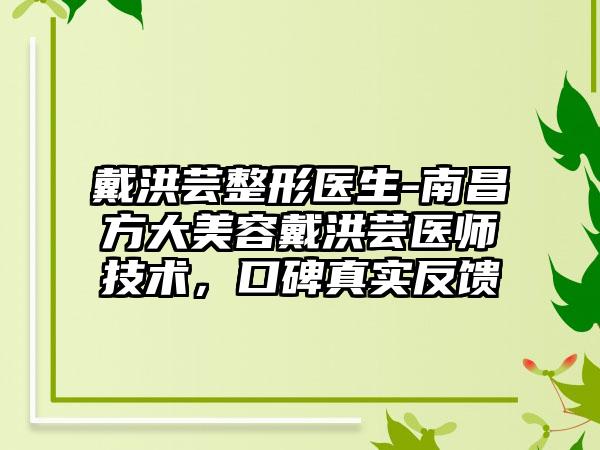 戴洪芸整形医生-南昌方大美容戴洪芸医师技术，口碑真实反馈