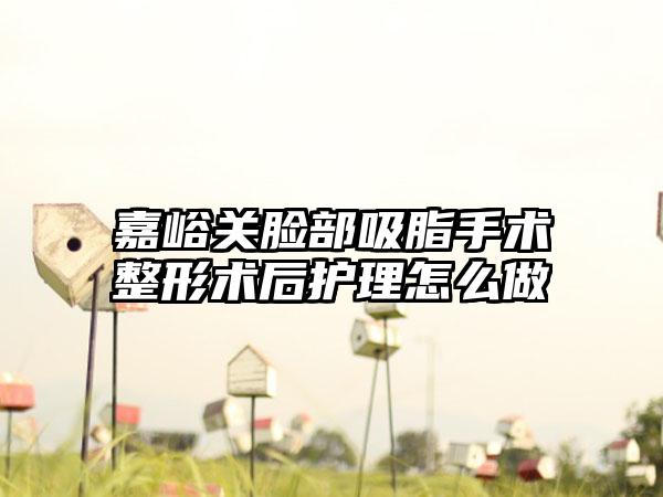 嘉峪关脸部吸脂手术整形术后护理怎么做