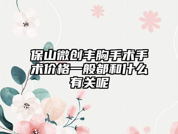 保山微创丰胸手术手术价格一般都和什么有关呢