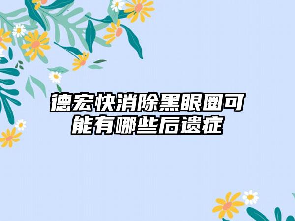 德宏快消除黑眼圈可能有哪些后遗症