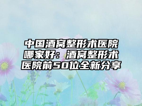 中国酒窝整形术医院哪家好：酒窝整形术医院前50位全新分享