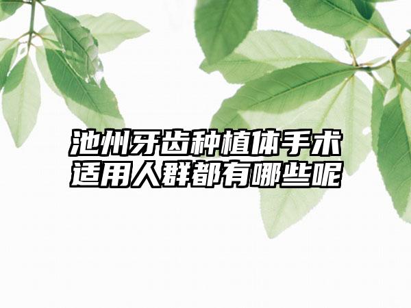 池州牙齿种植体手术适用人群都有哪些呢