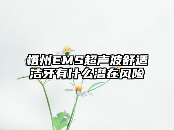 梧州EMS超声波舒适洁牙有什么潜在风险