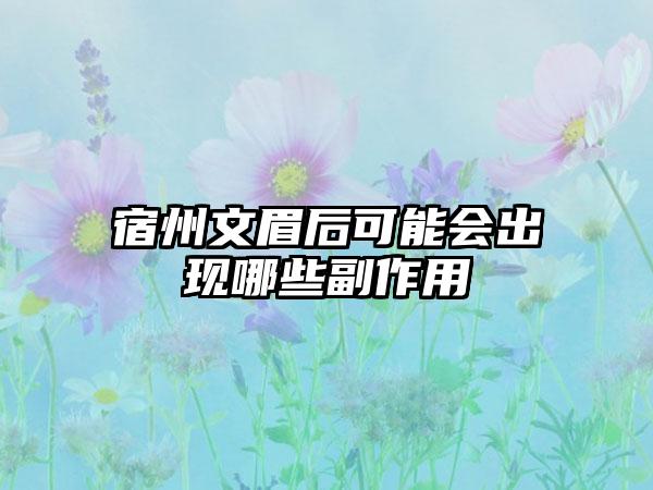 宿州文眉后可能会出现哪些副作用