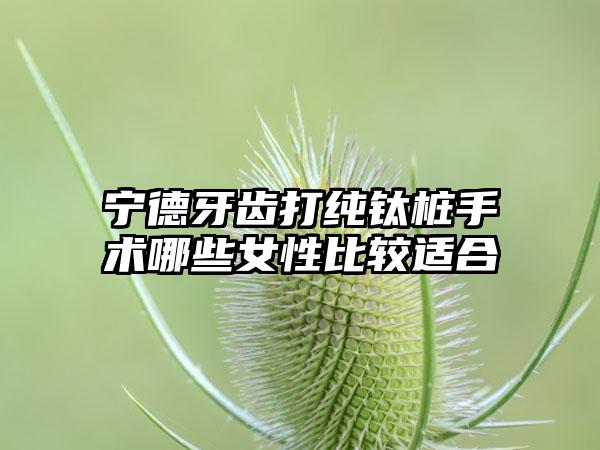 宁德牙齿打纯钛桩手术哪些女性比较适合