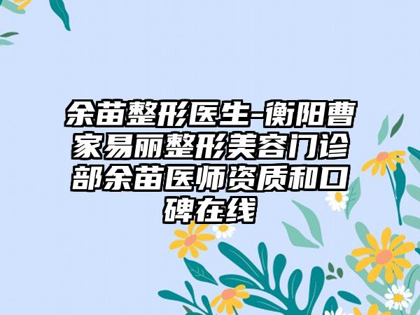 余苗整形医生-衡阳曹家易丽整形美容门诊部余苗医师资质和口碑在线