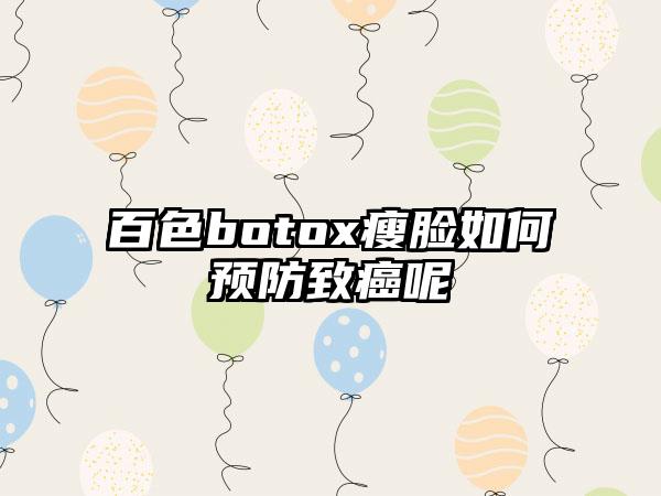 百色botox瘦脸如何预防致癌呢