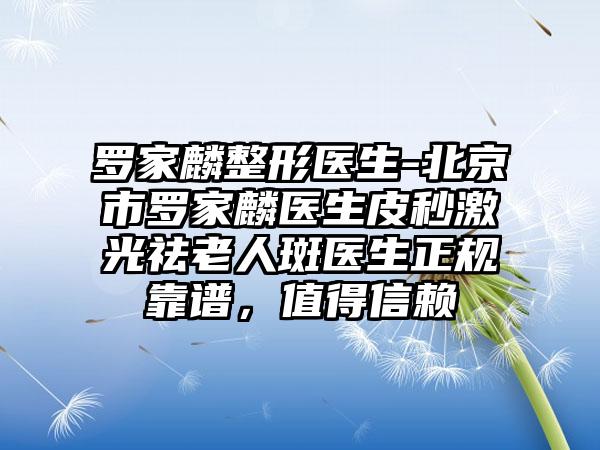 罗家麟整形医生-北京市罗家麟医生皮秒激光祛老人斑医生正规靠谱，值得信赖