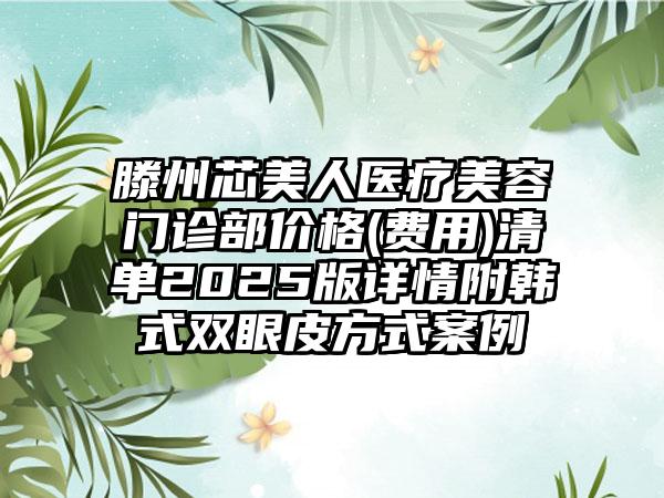 滕州芯美人医疗美容门诊部价格(费用)清单2025版详情附韩式双眼皮方式案例