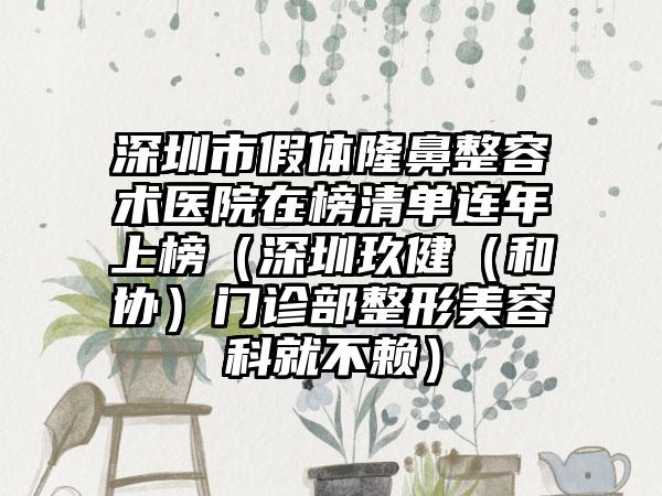 深圳市假体隆鼻整容术医院在榜清单连年上榜（深圳玖健（和协）门诊部整形美容科就不赖）