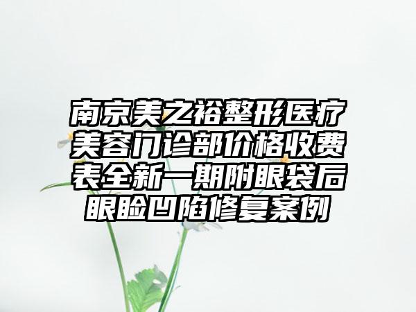 南京美之裕整形医疗美容门诊部价格收费表全新一期附眼袋后眼睑凹陷修复案例