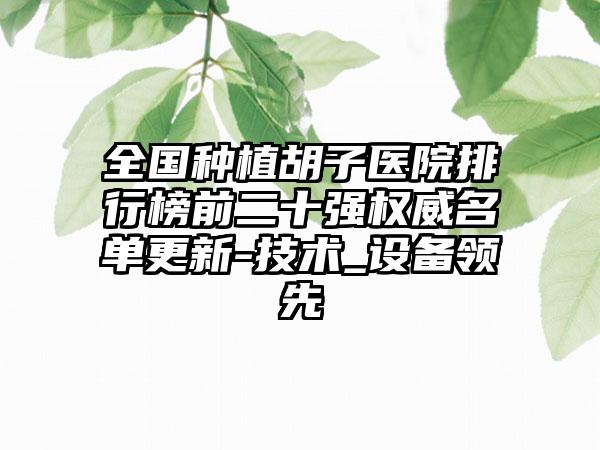 全国种植胡子医院排行榜前二十强权威名单更新-技术_设备领先