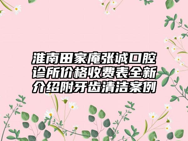 淮南田家庵张诚口腔诊所价格收费表全新介绍附牙齿清洁案例