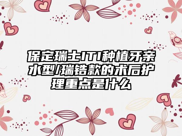 保定瑞士ITI种植牙亲水型/瑞锆款的术后护理重点是什么