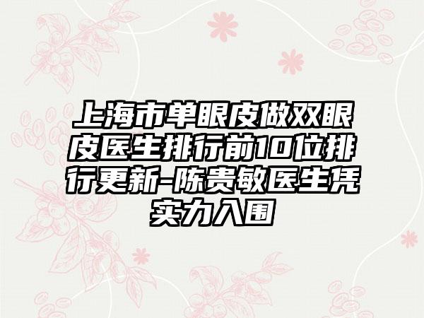 上海市单眼皮做双眼皮医生排行前10位排行更新-陈贵敏医生凭实力入围