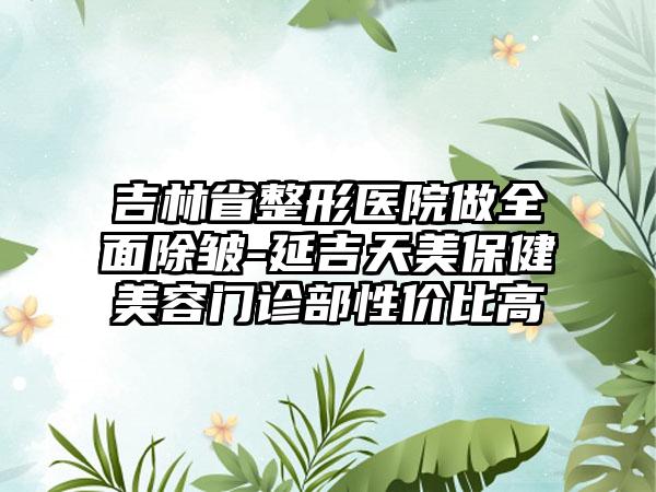 吉林省整形医院做全面除皱-延吉天美保健美容门诊部性价比高