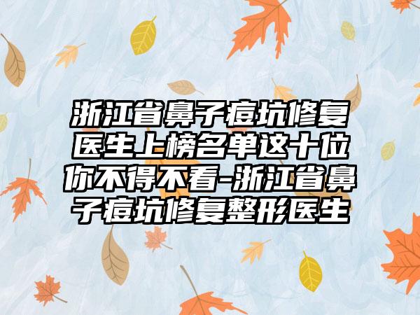 浙江省鼻子痘坑修复医生上榜名单这十位你不得不看-浙江省鼻子痘坑修复整形医生