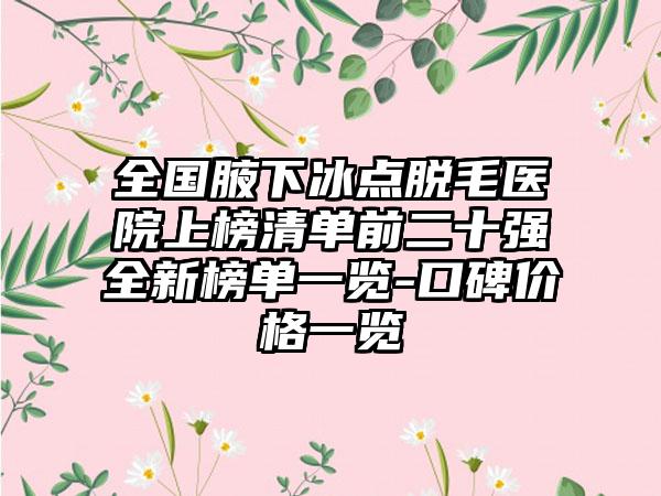 全国腋下冰点脱毛医院上榜清单前二十强全新榜单一览-口碑价格一览