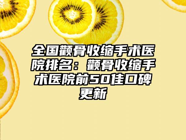 全国颧骨收缩手术医院排名：颧骨收缩手术医院前50佳口碑更新