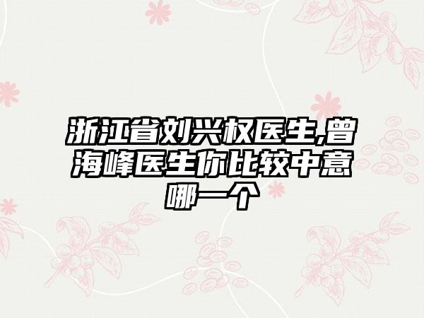 浙江省刘兴权医生,曾海峰医生你比较中意哪一个