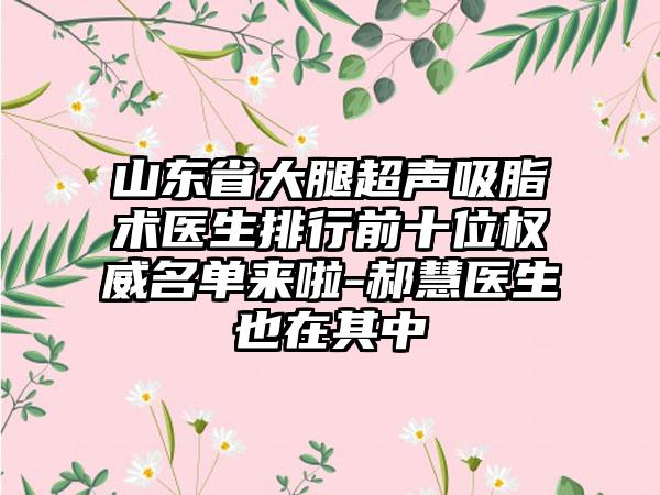 山东省大腿超声吸脂术医生排行前十位权威名单来啦-郝慧医生也在其中