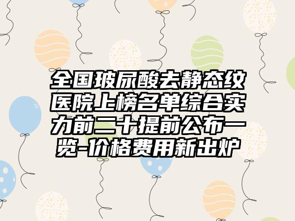 全国玻尿酸去静态纹医院上榜名单综合实力前二十提前公布一览-价格费用新出炉