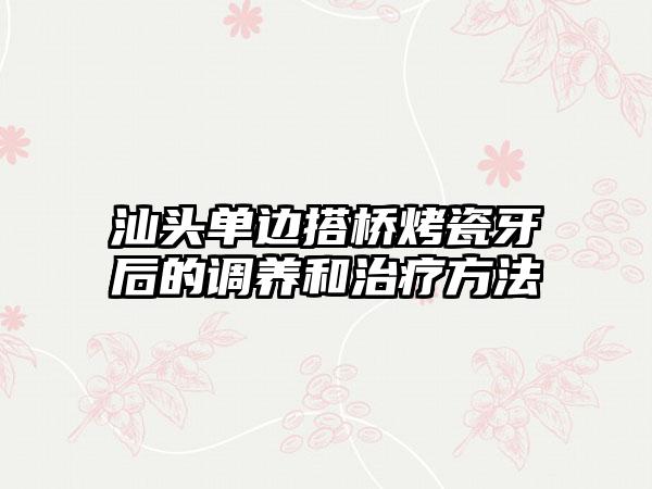 汕头单边搭桥烤瓷牙后的调养和治疗方法