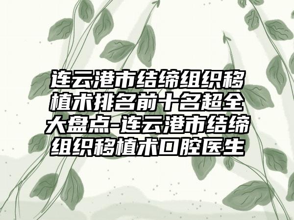 连云港市结缔组织移植术排名前十名超全大盘点-连云港市结缔组织移植术口腔医生