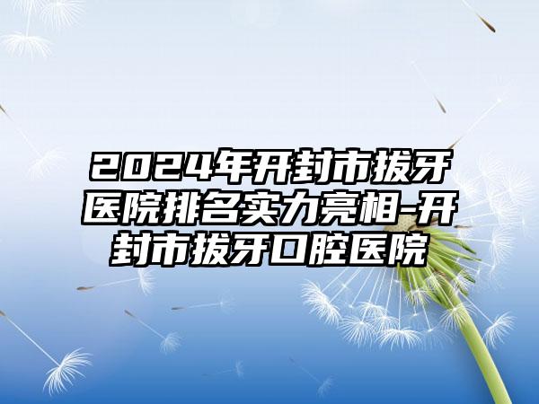 2024年开封市拔牙医院排名实力亮相-开封市拔牙口腔医院