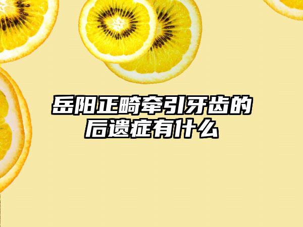 岳阳正畸牵引牙齿的后遗症有什么