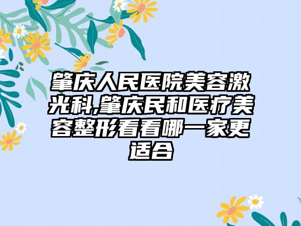 肇庆人民医院美容激光科,肇庆民和医疗美容整形看看哪一家更适合