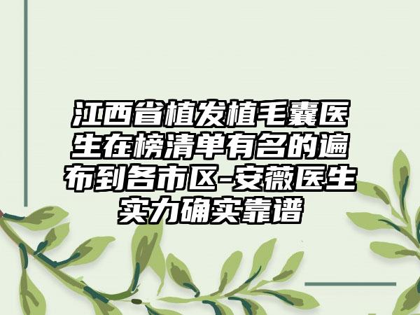 江西省植发植毛囊医生在榜清单有名的遍布到各市区-安薇医生实力确实靠谱